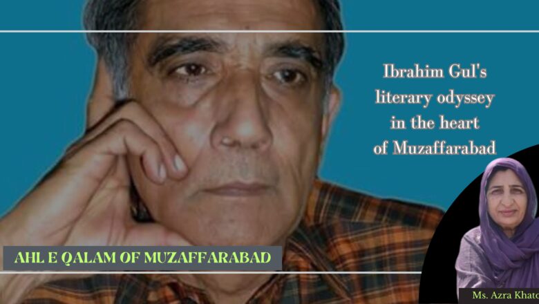 ‘Ahl e Qalam of Muzaffarabad’: Ibrahim Gul’s literary odyssey in the heart of Muzaffarabad