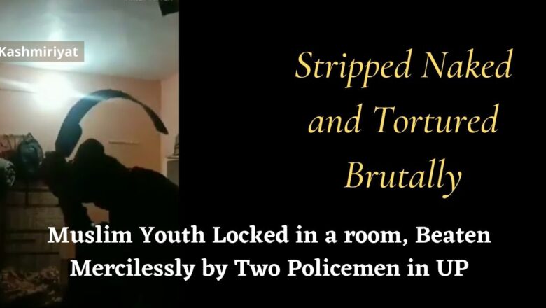 Stripped Naked and Tortured Brutally- Muslim Youth Locked in a room, Beaten Mercilessly by Two Policemen in UP