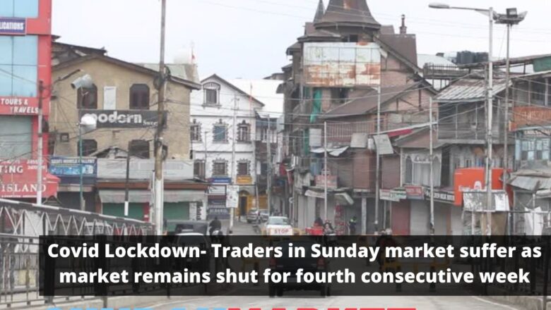 Covid Lockdown- Traders in Sunday market suffer as market remains shut for fourth consecutive week